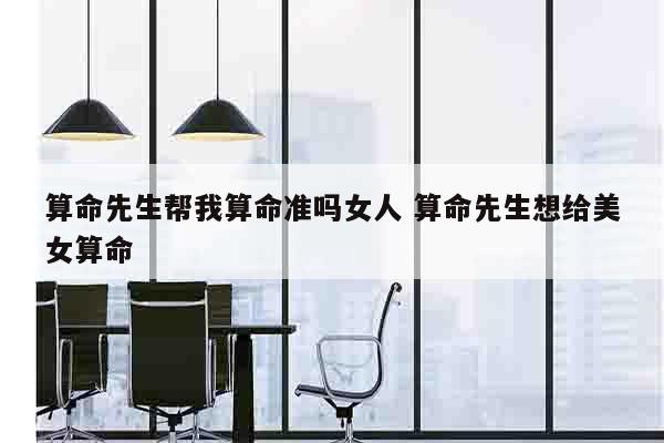 算命先生帮我算命准吗女人 算命先生想给美女算命