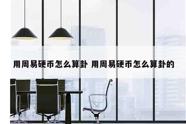 用周易硬币怎么算卦 用周易硬币怎么算卦的