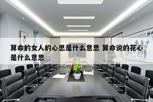 算命的女人的心思是什么意思 算命说的花心是什么意思