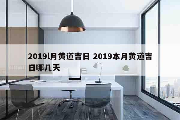 2019l月黄道吉日 2019本月黄道吉日哪几天