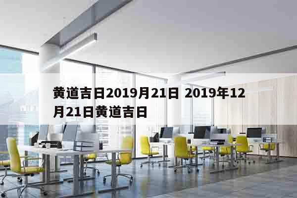 黄道吉日2019月21日 2019年12月21日黄道吉日