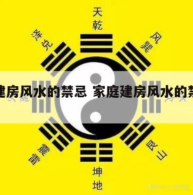 家庭建房风水的禁忌 家庭建房风水的禁忌是什么
