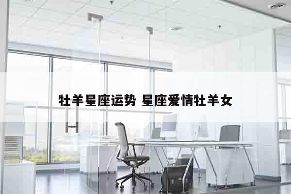 牡羊星座运势 星座爱情牡羊女
