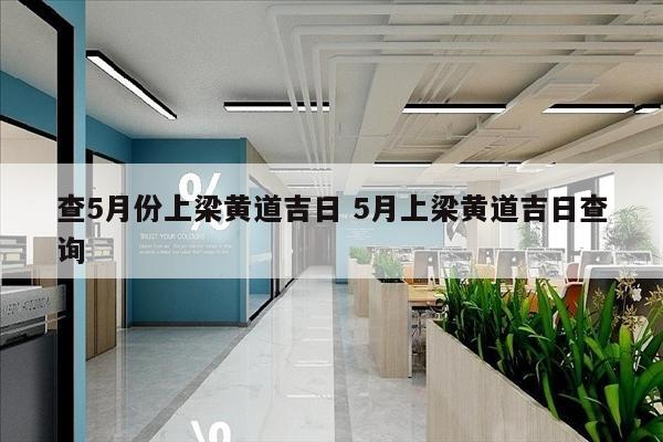 查5月份上梁黄道吉日 5月上梁黄道吉日查询