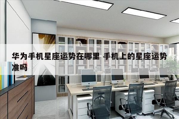 华为手机星座运势在哪里 手机上的星座运势准吗