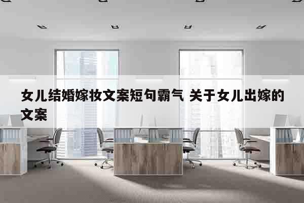 女儿结婚嫁妆文案短句霸气 关于女儿出嫁的文案