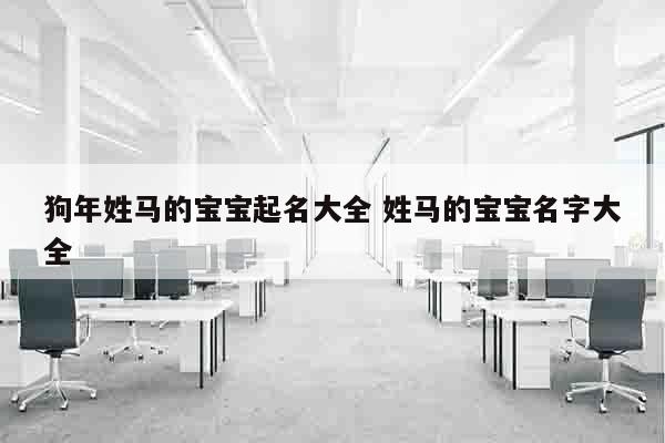 狗年姓马的宝宝起名大全 姓马的宝宝名字大全