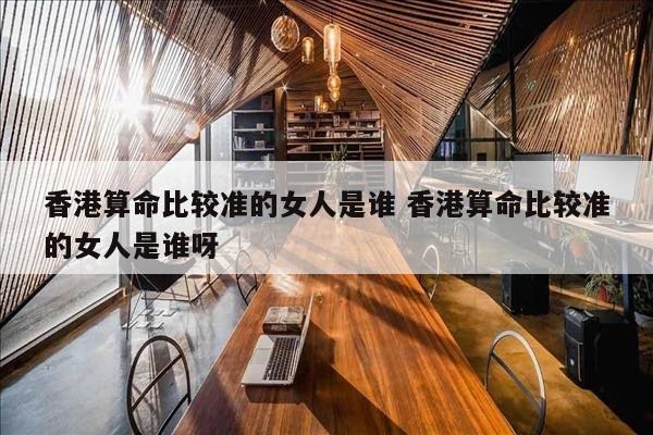 香港算命比较准的女人是谁 香港算命比较准的女人是谁呀