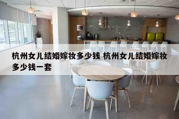 杭州女儿结婚嫁妆多少钱 杭州女儿结婚嫁妆多少钱一套