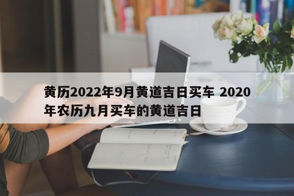 黄历2022年9月黄道吉日买车 2020年农历九月买车的黄道吉日