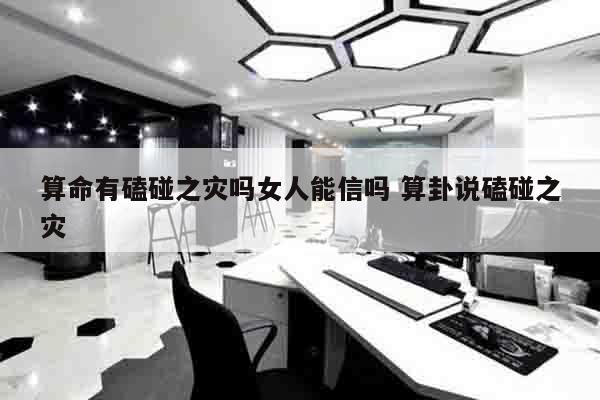 算命有磕碰之灾吗女人能信吗 算卦说磕碰之灾