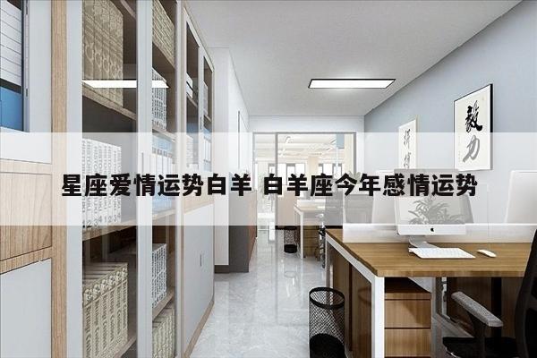 星座爱情运势白羊 白羊座今年感情运势