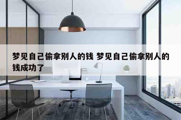 梦见自己偷拿别人的钱 梦见自己偷拿别人的钱成功了