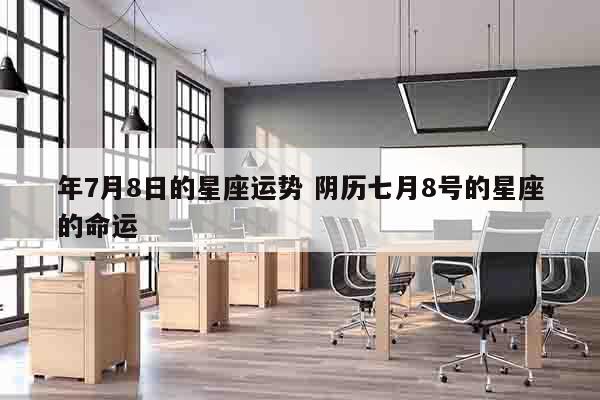 年7月8日的星座运势 阴历七月8号的星座的命运