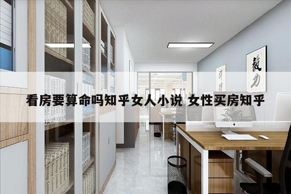 看房要算命吗知乎女人小说 女性买房知乎