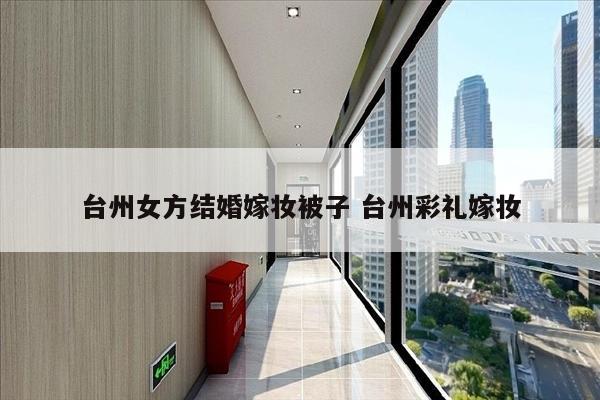 台州女方结婚嫁妆被子 台州彩礼嫁妆