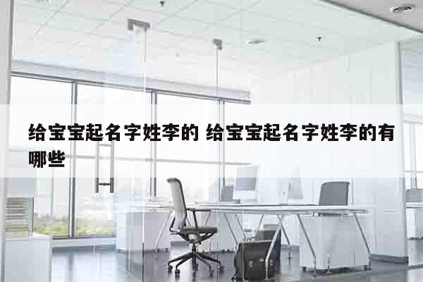 给宝宝起名字姓李的 给宝宝起名字姓李的有哪些