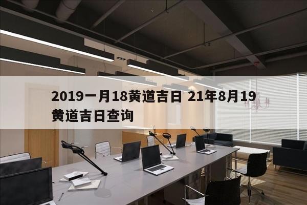 2019一月18黄道吉日 21年8月19黄道吉日查询
