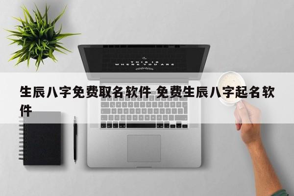 生辰八字免费取名软件 免费生辰八字起名软件