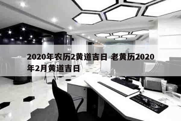2020年农历2黄道吉日 老黄历2020年2月黄道吉日