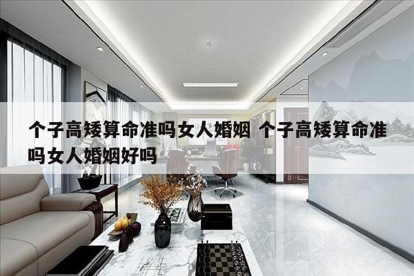 个子高矮算命准吗女人婚姻 个子高矮算命准吗女人婚姻好吗