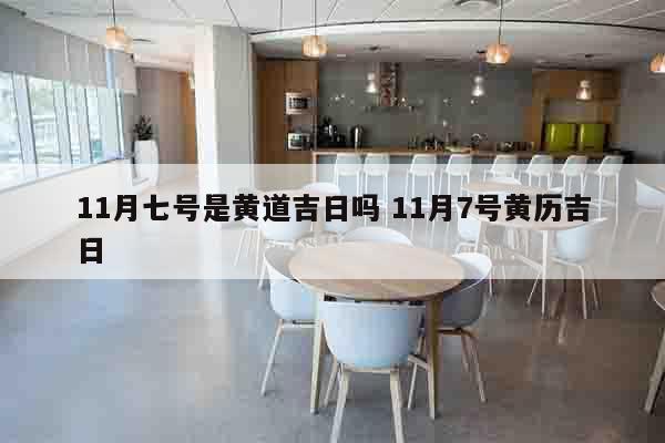 11月七号是黄道吉日吗 11月7号黄历吉日