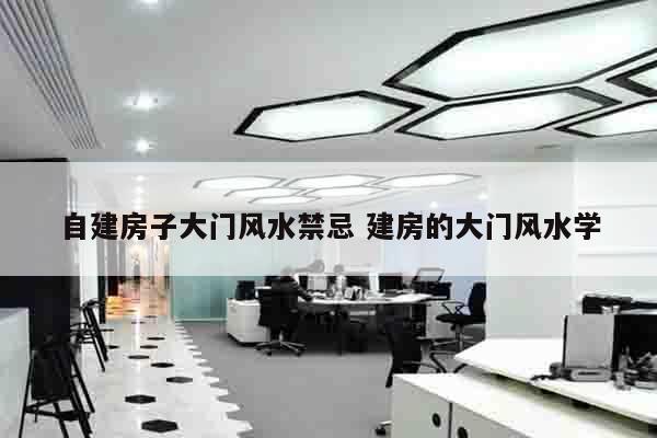 自建房子大门风水禁忌 建房的大门风水学