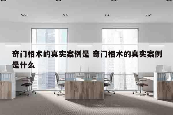 奇门相术的真实案例是 奇门相术的真实案例是什么