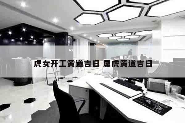 虎女开工黄道吉日 属虎黄道吉日