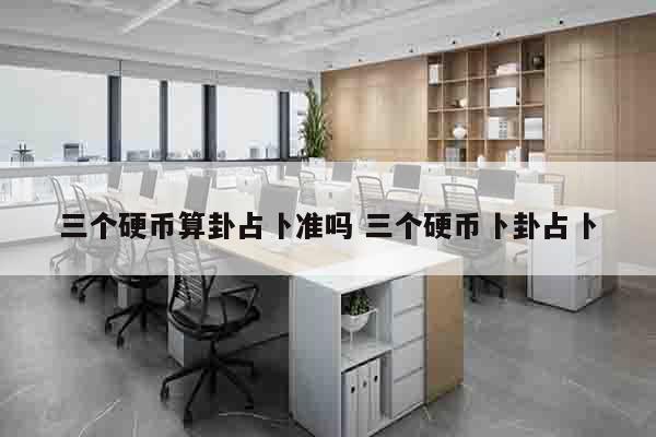 三个硬币算卦占卜准吗 三个硬币卜卦占卜