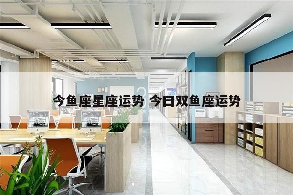 今鱼座星座运势 今曰双鱼座运势