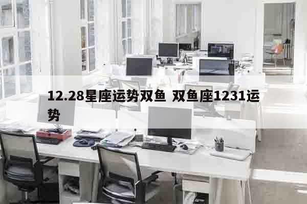 12.28星座运势双鱼 双鱼座1231运势