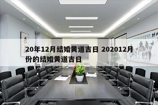 20年12月结婚黄道吉日 202012月份的结婚黄道吉日