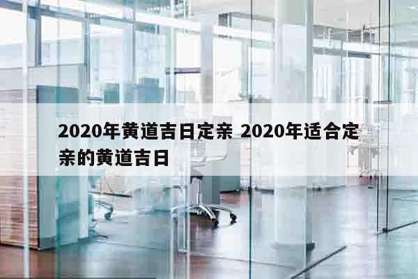 2020年黄道吉日定亲 2020年适合定亲的黄道吉日