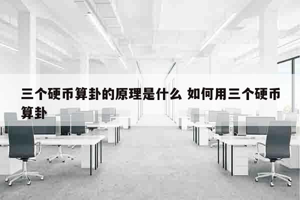 三个硬币算卦的原理是什么 如何用三个硬币算卦