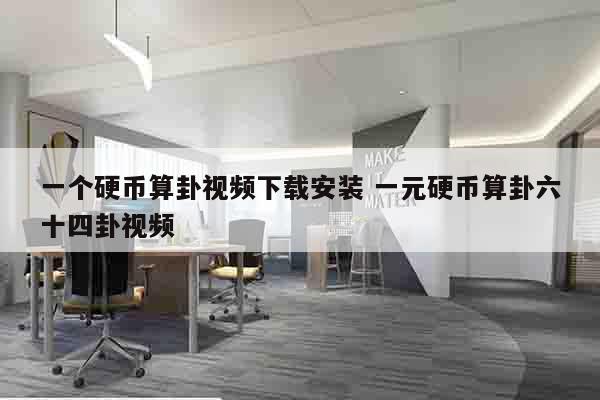 一个硬币算卦视频下载安装 一元硬币算卦六十四卦视频