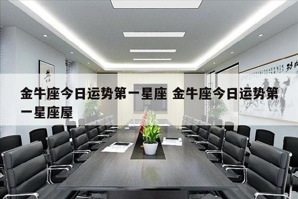 金牛座今日运势第一星座 金牛座今日运势第一星座屋