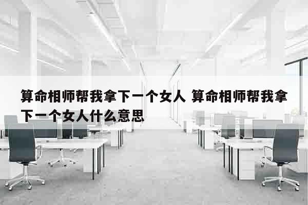 算命相师帮我拿下一个女人 算命相师帮我拿下一个女人什么意思