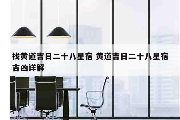 找黄道吉日二十八星宿 黄道吉日二十八星宿吉凶详解