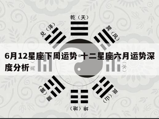 6月12星座下周运势 十二星座六月运势深度分析