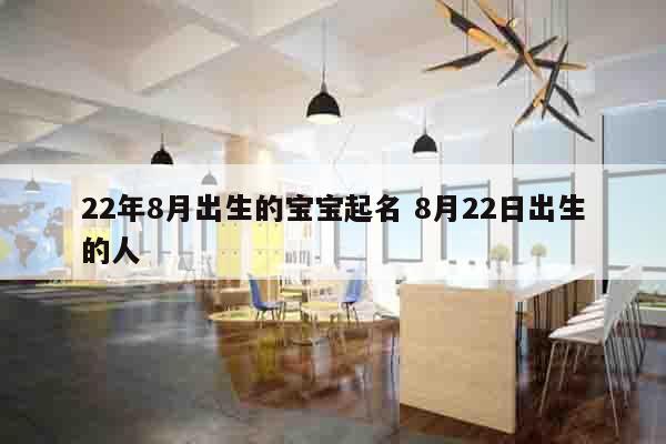 22年8月出生的宝宝起名 8月22日出生的人