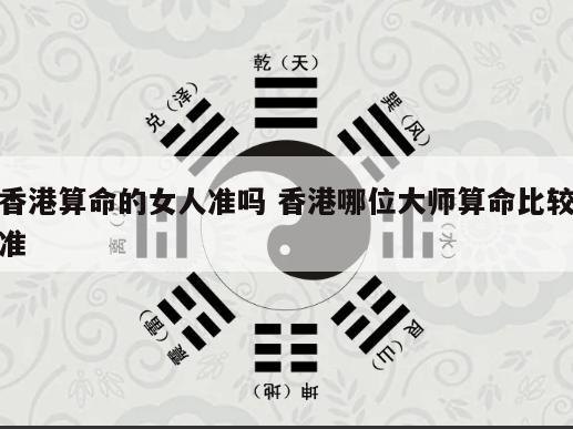 香港算命的女人准吗 香港哪位大师算命比较准