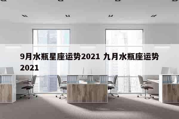 9月水瓶星座运势2021 九月水瓶座运势2021