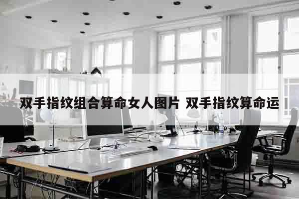 双手指纹组合算命女人图片 双手指纹算命运