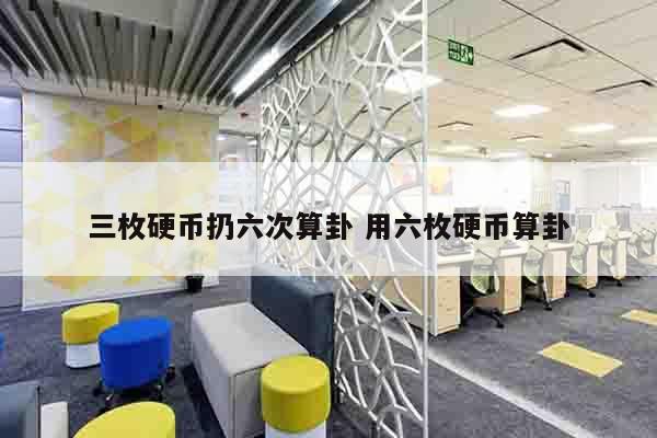 三枚硬币扔六次算卦 用六枚硬币算卦