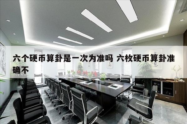 六个硬币算卦是一次为准吗 六枚硬币算卦准确不