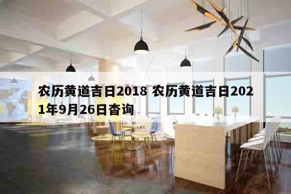 农历黄道吉日2018 农历黄道吉日2021年9月26日杳询