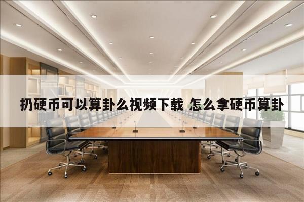 扔硬币可以算卦么视频下载 怎么拿硬币算卦