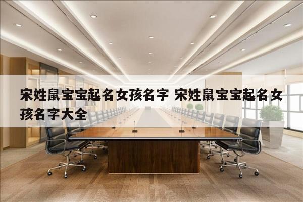 宋姓鼠宝宝起名女孩名字 宋姓鼠宝宝起名女孩名字大全