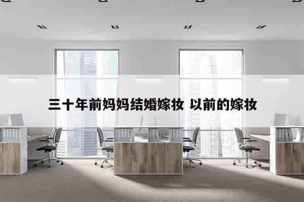 三十年前妈妈结婚嫁妆 以前的嫁妆